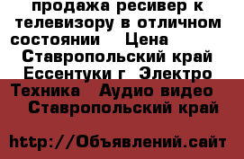 продажа ресивер к телевизору,в отличном состоянии. › Цена ­ 1 000 - Ставропольский край, Ессентуки г. Электро-Техника » Аудио-видео   . Ставропольский край